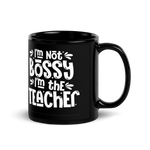 I am Not Bossy, I am the Teacher - Black Mug